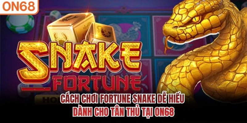 Cách chơi Fortune Snake dễ hiểu dành cho tân thủ tại ON68