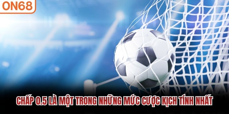 Chấp 0.5 là một trong những mức cược kịch tính nhất