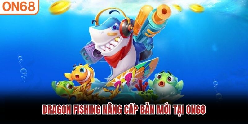 Dragon Fishing nâng cấp bản mới tại ON68