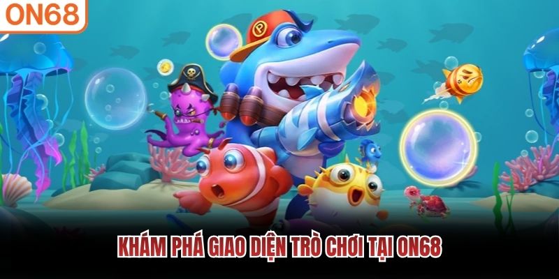 Khám phá giao diện trò chơi tại ON68