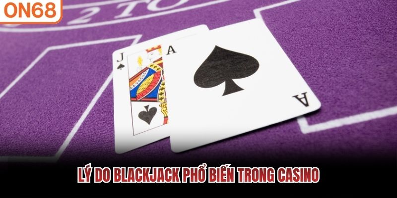 Lý do Blackjack phổ biến trong casino