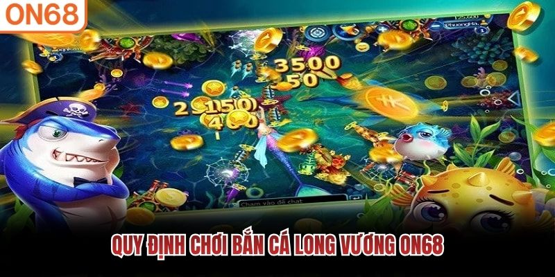 Quy định chơi Bắn cá Long Vương ON68