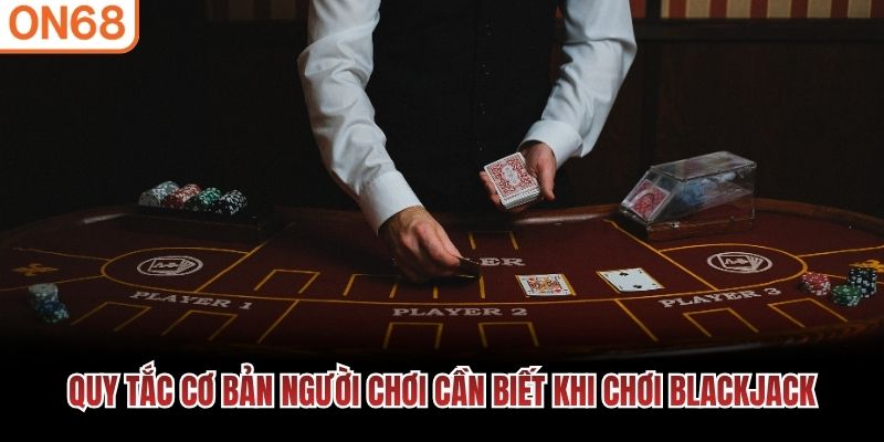 Quy tắc cơ bản người chơi cần biết khi chơi Blackjack