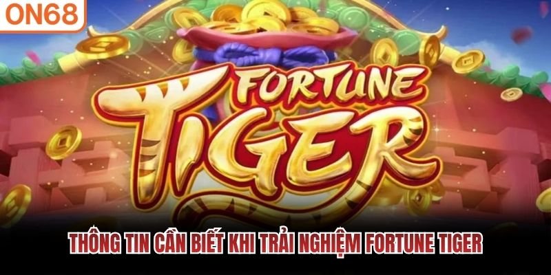 Thông tin cần biết khi trải nghiệm Fortune Tiger